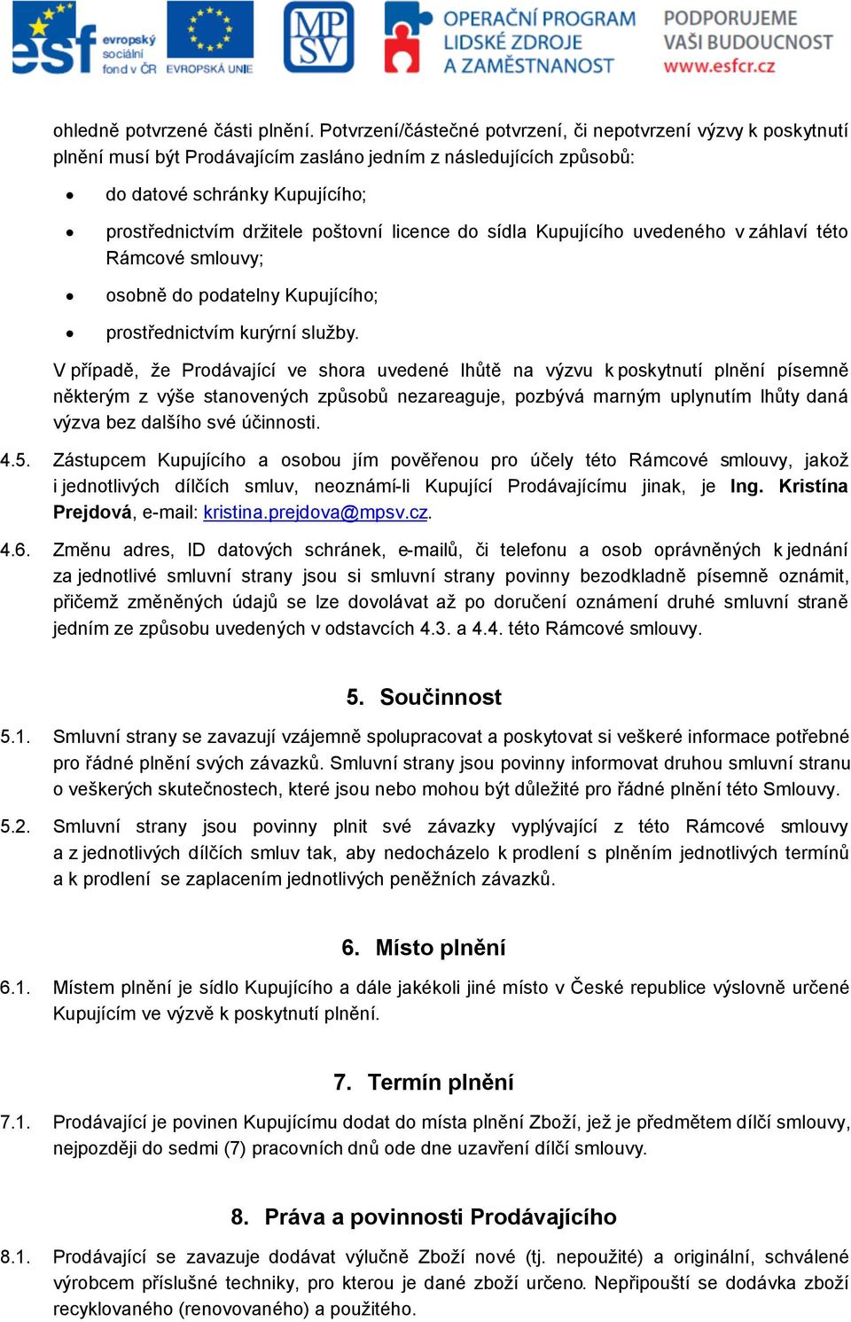 licence do sídla Kupujícího uvedeného v záhlaví této Rámcové smlouvy; osobně do podatelny Kupujícího; prostřednictvím kurýrní služby.