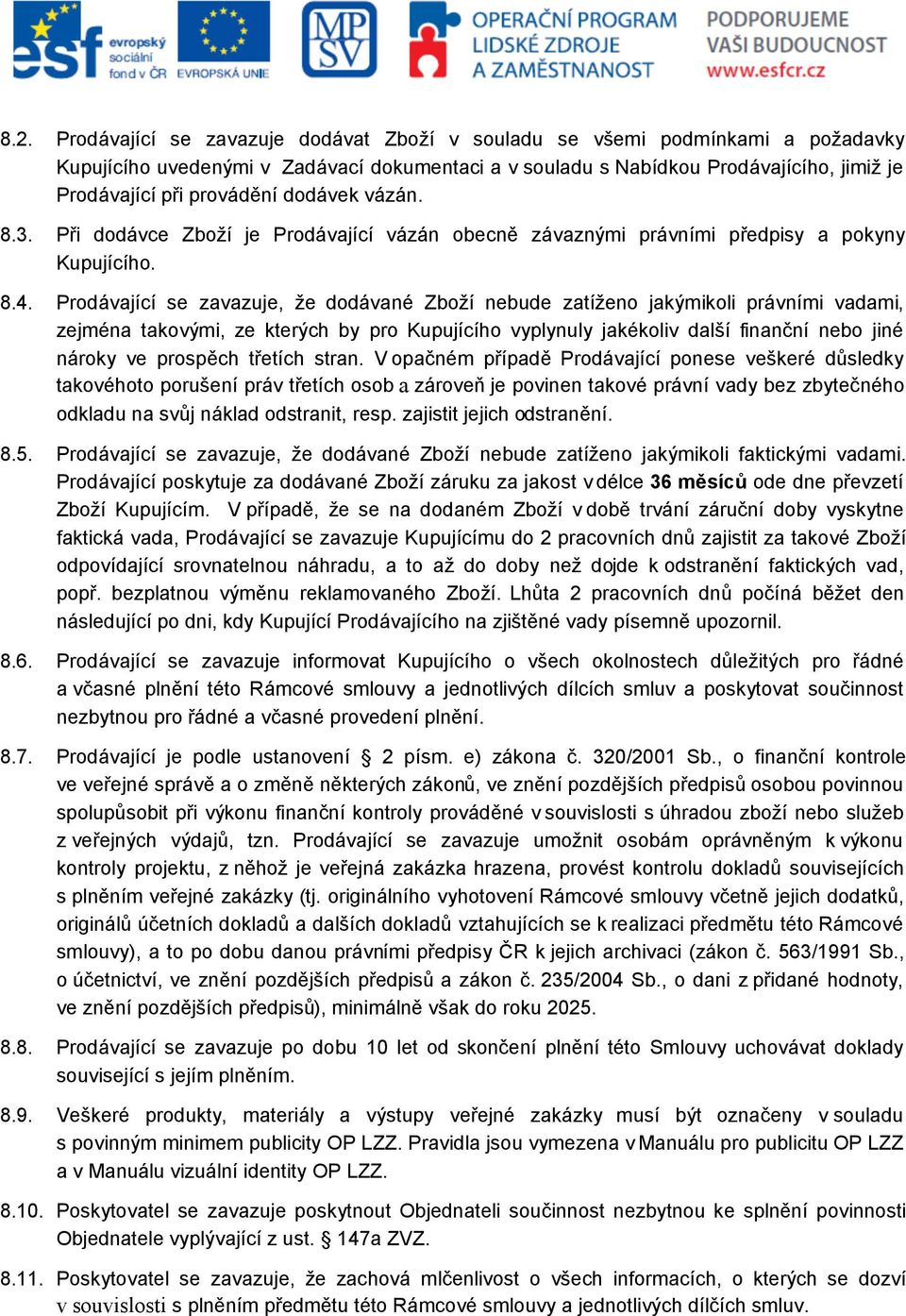 Prodávající se zavazuje, že dodávané Zboží nebude zatíženo jakýmikoli právními vadami, zejména takovými, ze kterých by pro Kupujícího vyplynuly jakékoliv další finanční nebo jiné nároky ve prospěch