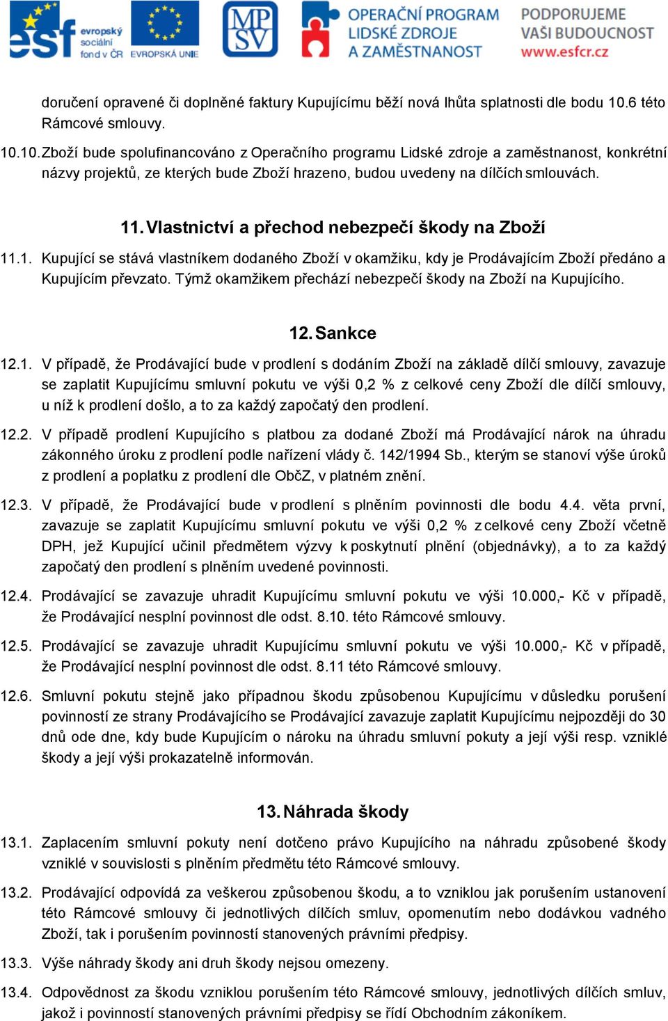 11.Vlastnictví a přechod nebezpečí škody na Zboží 11.1. Kupující se stává vlastníkem dodaného Zboží v okamžiku, kdy je Prodávajícím Zboží předáno a Kupujícím převzato.