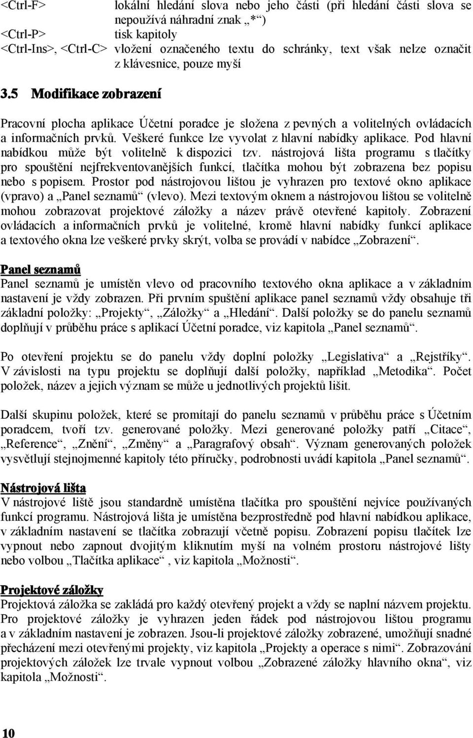 Veškeré funkce lze vyvolat z hlavní nabídky aplikace. Pod hlavní nabídkou může být volitelně k dispozici tzv.
