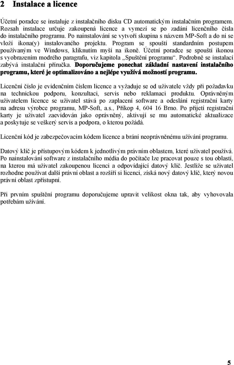 Po nainstalování se vytvoří skupina s názvem MP-Soft a do ní se vloží ikona(y) instalovaného projektu. Program se spouští standardním postupem používaným ve Windows, kliknutím myší na ikoně.