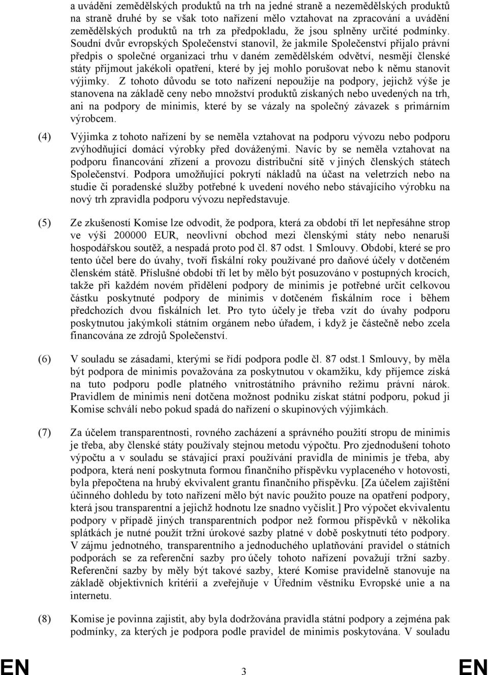 Soudní dvůr evropských Společenství stanovil, že jakmile Společenství přijalo právní předpis o společné organizaci trhu v daném zemědělském odvětví, nesmějí členské státy přijmout jakékoli opatření,