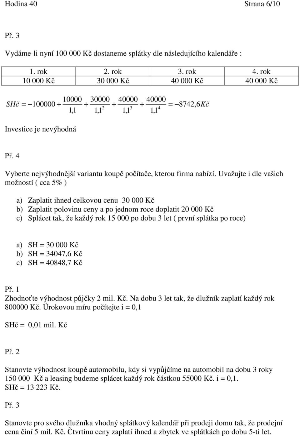 Uvažujte dle vašch možností ( cca 5% ) a) Zaplatt hned celkovou cenu 30 000 Kč b) Zaplatt polovnu ceny a po jednom roce doplatt 0 000 Kč c) Splácet tak, že každý rok 15 000 po dobu 3 let ( první