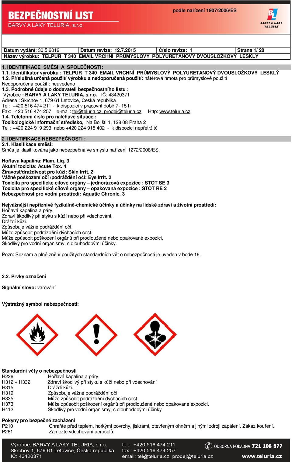 Podrobné údaje o dodavateli bezpečnostního listu : Výrobce : BARVY A LAKY TELURIA, s.r.o. IČ: 43420371 Adresa : Skrchov 1, 679 61 Letovice, Česká republika Tel: +420 516 474 211 - k dispozici v pracovní době 7-15 h Fax: +420 516 474 257, e-mail: tel@teluria.