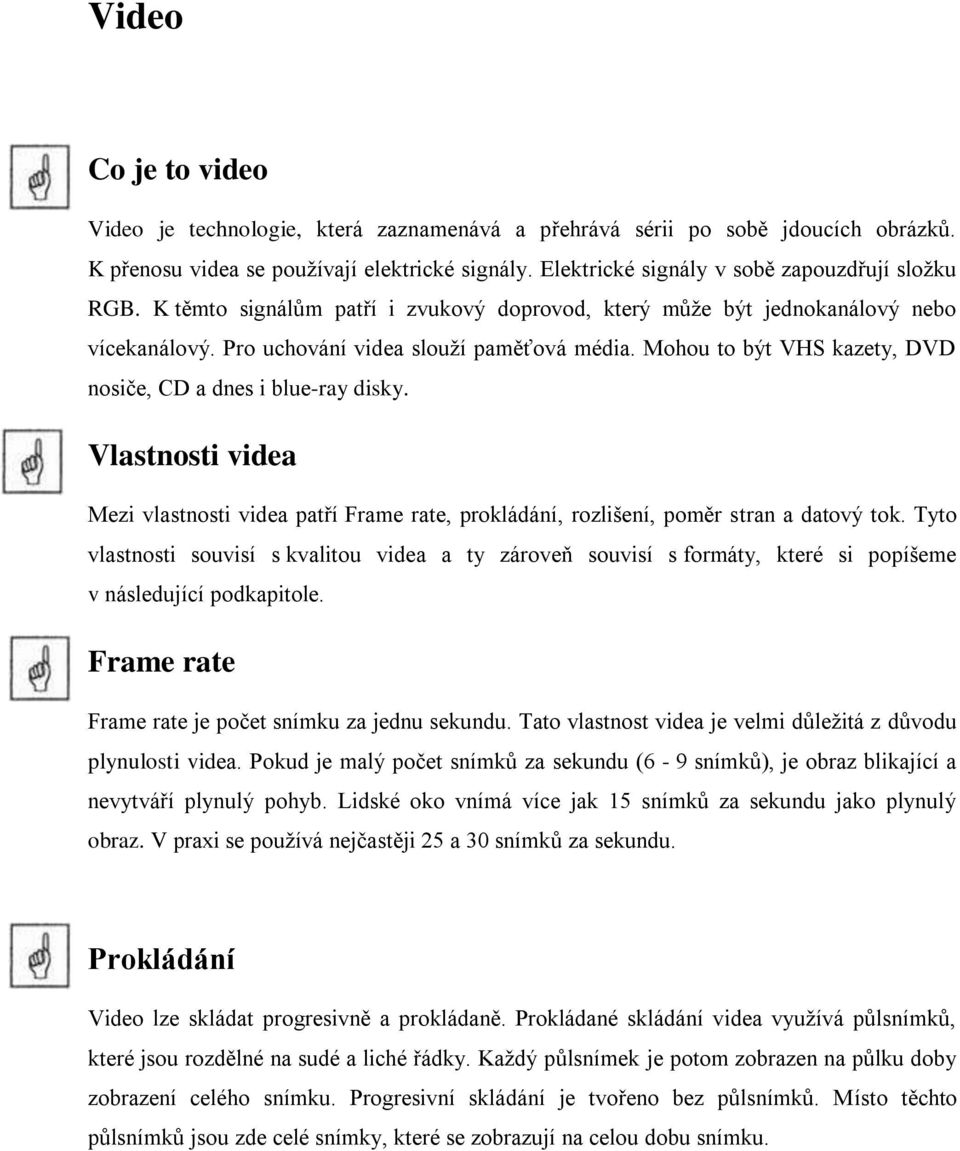 Mohou to být VHS kazety, DVD nosiče, CD a dnes i blue-ray disky. Vlastnosti videa Mezi vlastnosti videa patří Frame rate, prokládání, rozlišení, poměr stran a datový tok.