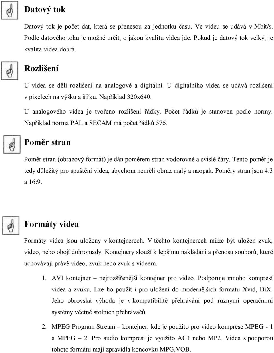 U analogového videa je tvořeno rozlišení řádky. Počet řádků je stanoven podle normy. Například norma PAL a SECAM má počet řádků 576.