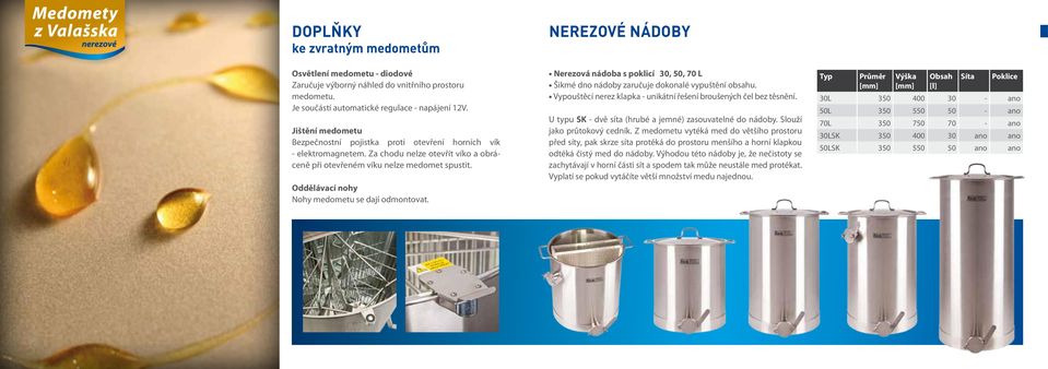 Oddělávací nohy Nohy medometu se dají odmontovat. Nerezové nádoby Nerezová nádoba s poklicí 30, 50, 70 L Šikmé dno nádoby zaručuje dokonalé vypuštění obsahu.