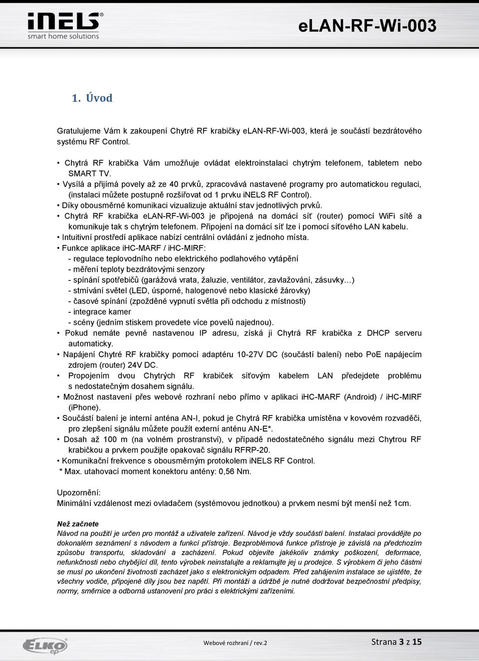 Vysílá a přijímá povely až ze 40 prvků, zpracovává nastavené programy pro automatickou regulaci, (instalaci můžete postupně rozšiřovat od 1 prvku inels RF Control).