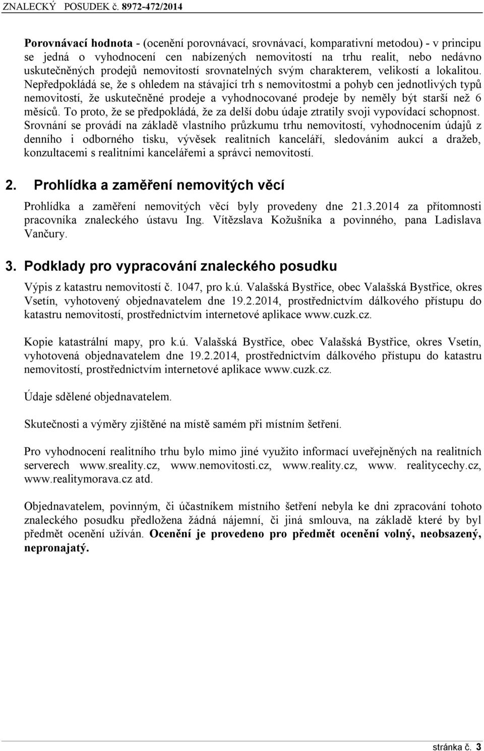 Nepředpkládá se, že s hledem na stávající trh s nemvitstmi a phyb cen jedntlivých typů nemvitstí, že uskutečněné prdeje a vyhdncvané prdeje by neměly být starší než 6 měsíců.