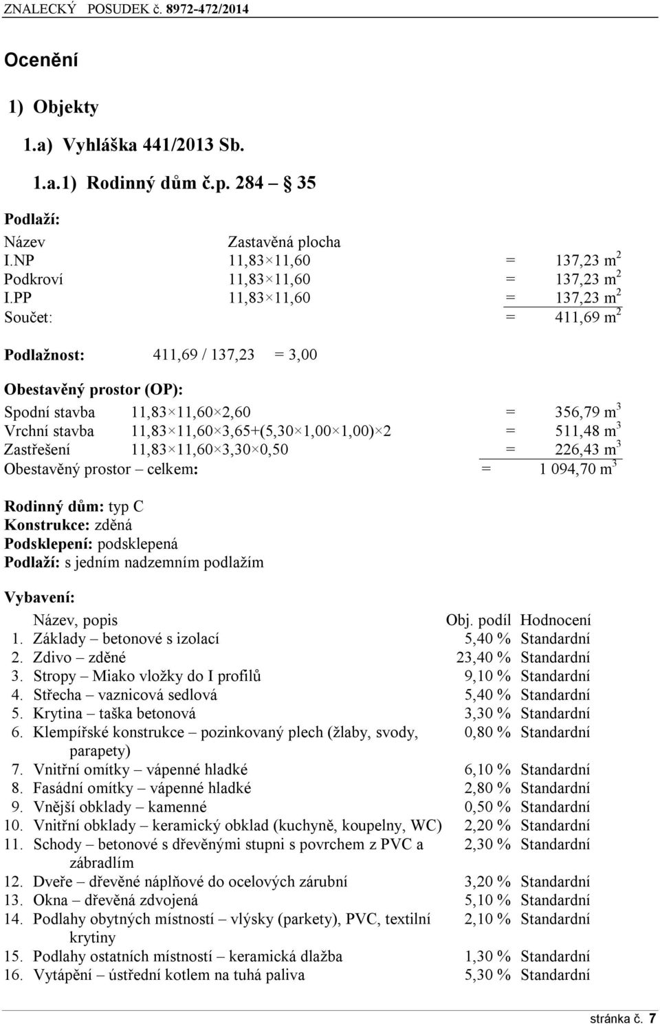 511,48 m 3 Zastřešení 11,83 11,60 3,30 0,50 = 226,43 m 3 Obestavěný prstr celkem: = 1 094,70 m 3 Rdinný dům: typ C Knstrukce: zděná Pdsklepení: pdsklepená Pdlaží: s jedním nadzemním pdlažím Vybavení: