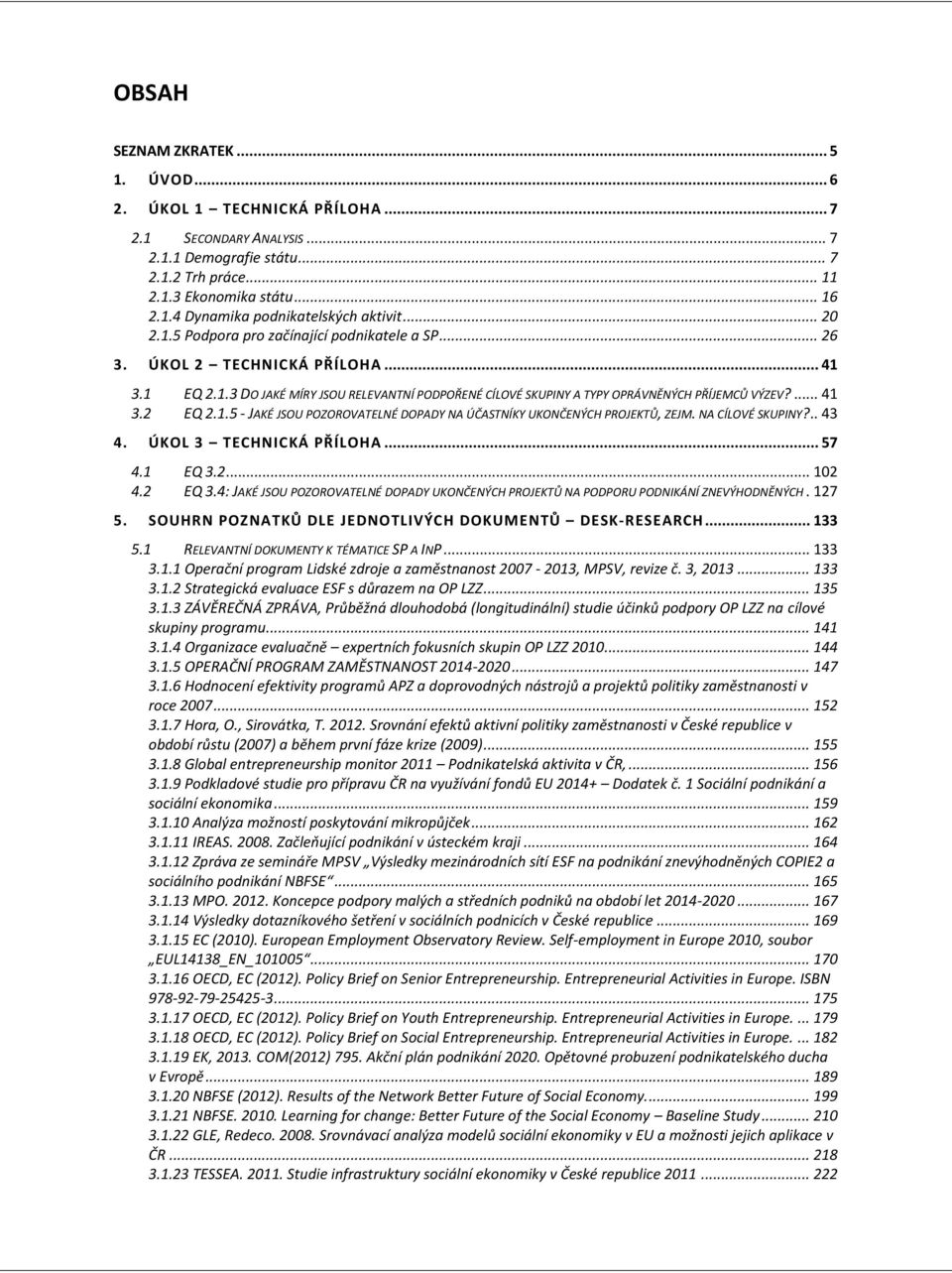 1.5 - JAKÉ JSOU POZOROVATELNÉ DOPADY NA ÚČASTNÍKY UKONČENÝCH PROJEKTŮ, ZEJM. NA CÍLOVÉ SKUPINY?.. 43 4. ÚKOL 3 TECHNICKÁ PŘÍLOHA... 57 4.1 EQ 3.2... 102 4.2 EQ 3.