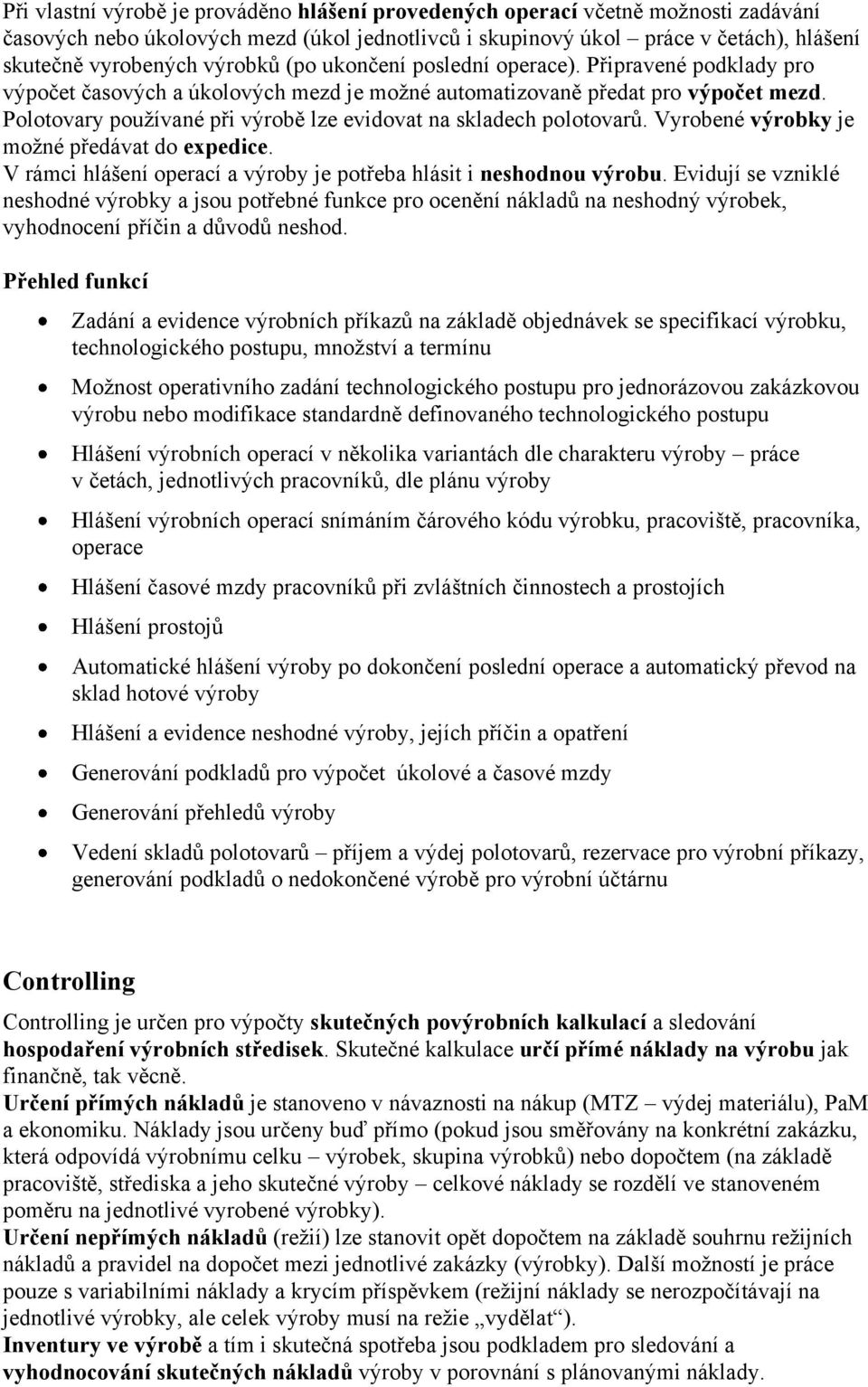 Polotovary používané při výrobě lze evidovat na skladech polotovarů. Vyrobené výrobky je možné předávat do expedice. V rámci hlášení operací a výroby je potřeba hlásit i neshodnou výrobu.