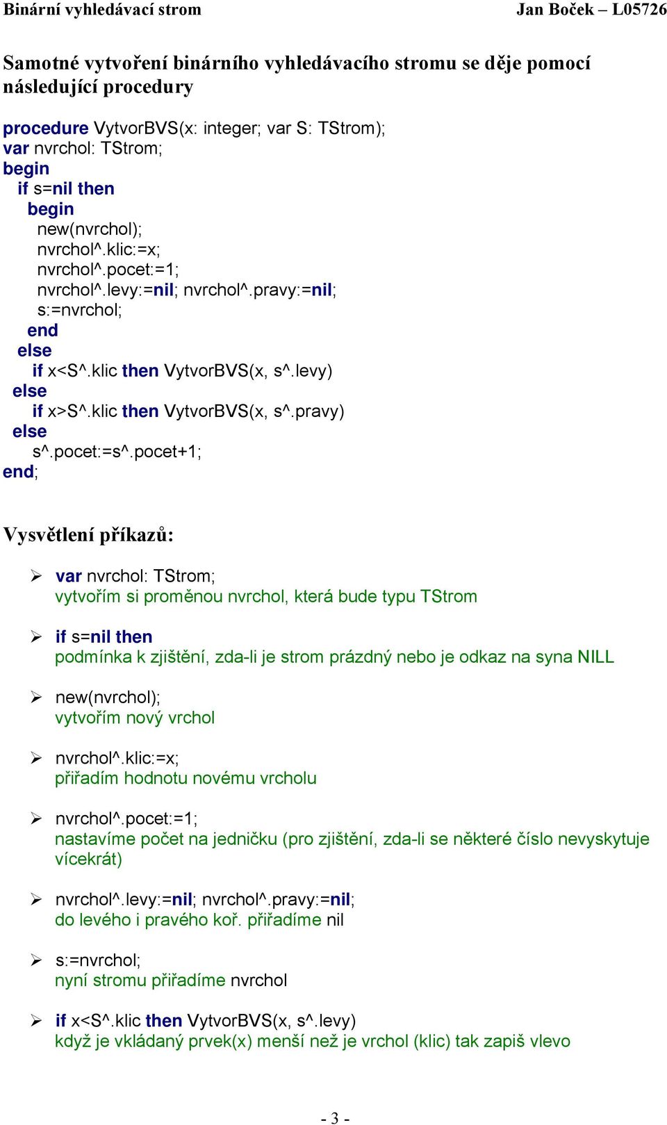 pocet+1; end; Vysvětlení příkazů: var nvrchol: TStrom; vytvořím si proměnou nvrchol, která bude typu TStrom if s=nil then podmínka k zjištění, zda-li je strom prázdný nebo je odkaz na syna NILL