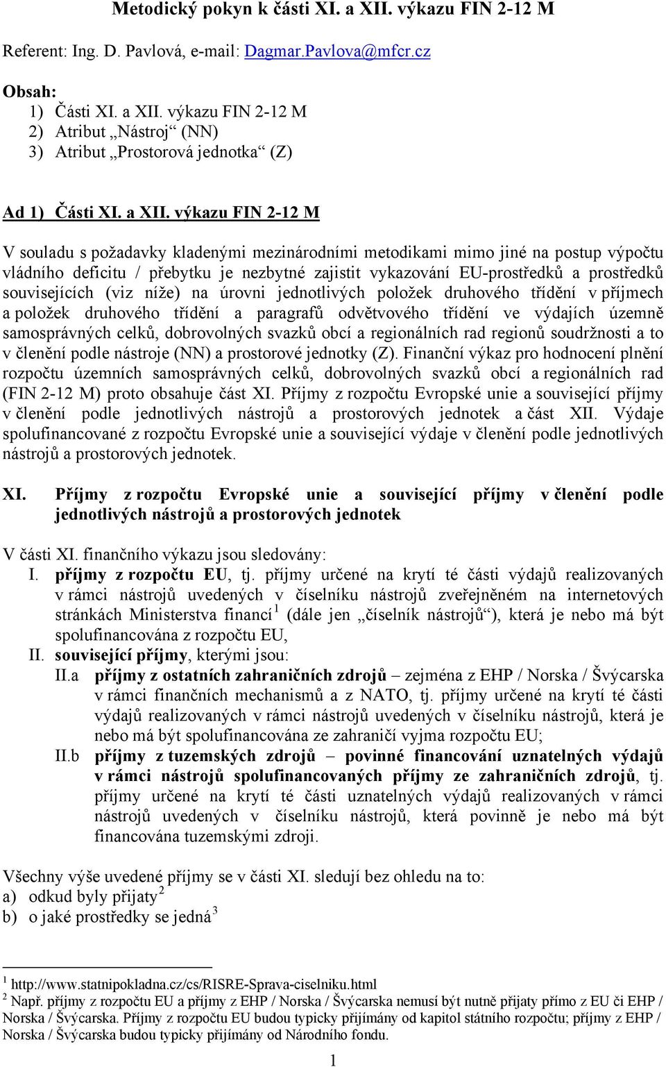 výkazu FIN 2-12 M V souladu s požadavky kladenými mezinárodními metodikami mimo jiné na postup výpočtu vládního deficitu / přebytku je nezbytné zajistit vykazování EU-prostředků a prostředků