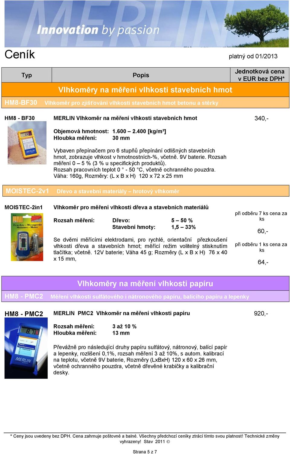 Rozsah pracovních teplot 0-50 C, včetně ochranného Váha: 160g, Rozměry: (L x B x H) 120 x 72 x 25 mm 340,- MOISTEC-2v1 Dřevo a stavební materiály hrotový vlhkoměr MOISTEC-2in1 Vlhkoměr pro měření