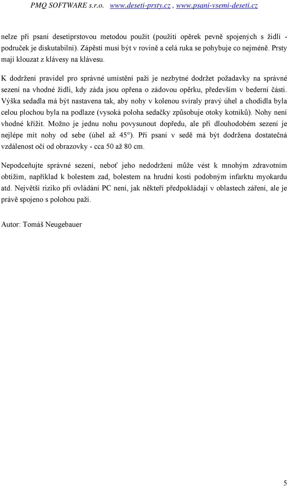 K dodržení pravidel pro správné umístění paží je nezbytné dodržet požadavky na správné sezení na vhodné židli, kdy záda jsou opřena o zádovou opěrku, především v bederní části.