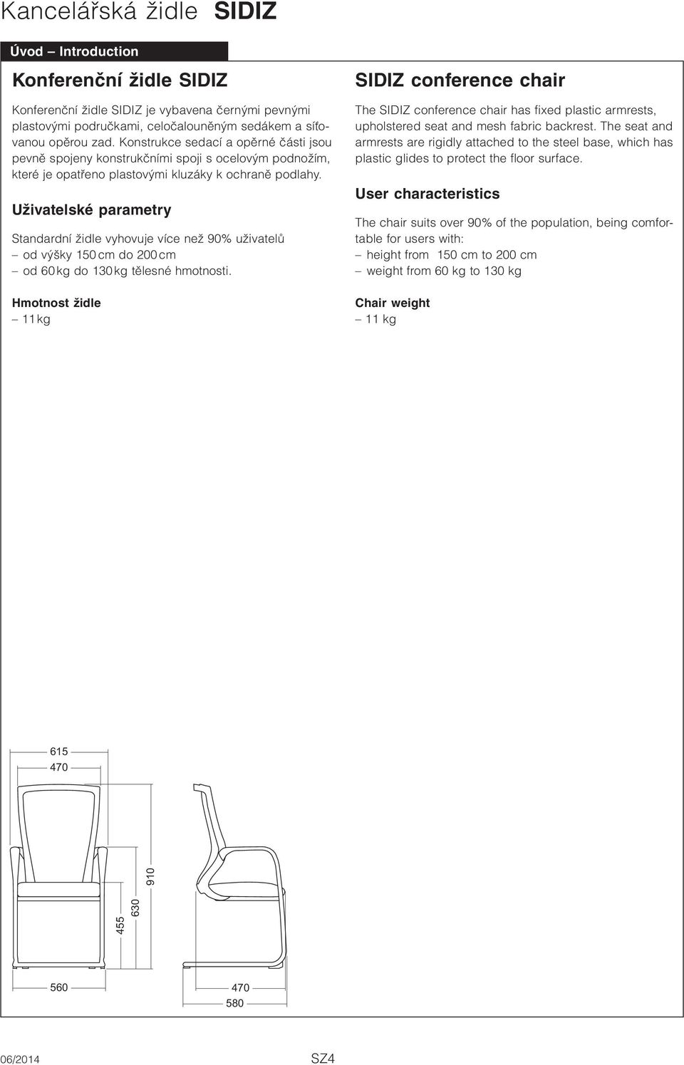 Uživatelské parametry Standardní židle vyhovuje více než 90% uživatelů od výšky 150 cm do 200 cm od 60 kg do 130 kg tělesné hmotnosti.