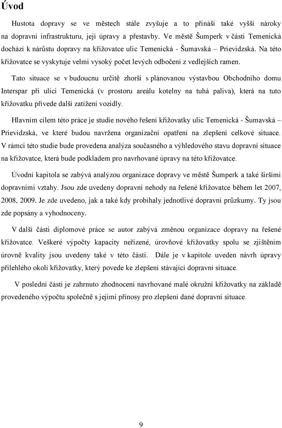 Tato situace se v budoucnu určitě zhorší s plánovanou výstavbou Obchodního domu Interspar při ulici Temenická (v prostoru areálu kotelny na tuhá paliva), která na tuto křiţovatku přivede další