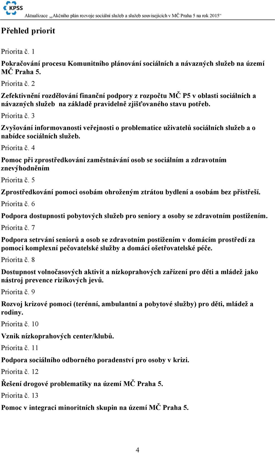 4 Pomoc při zprostředkování zaměstnávání osob se sociálním a zdravotním znevýhodněním Priorita č. 5 Zprostředkování pomoci osobám ohroženým ztrátou bydlení a osobám bez přístřeší. Priorita č. 6 Podpora dostupnosti pobytových služeb pro seniory a osoby se zdravotním postižením.