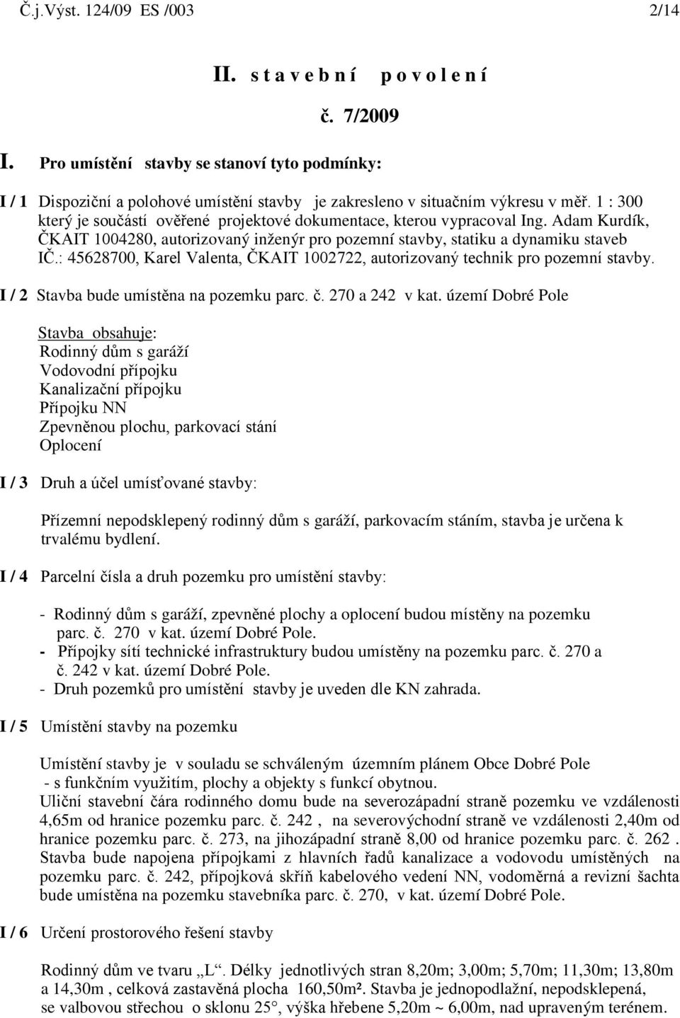 1 : 300 který je součástí ověřené projektové dokumentace, kterou vypracoval Ing. Adam Kurdík, ČKAIT 1004280, autorizovaný inženýr pro pozemní stavby, statiku a dynamiku staveb IČ.