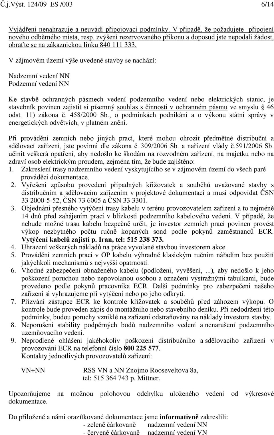 V zájmovém území výše uvedené stavby se nachází: Nadzemní vedení NN Podzemní vedení NN Ke stavbě ochranných pásmech vedení podzemního vedení nebo elektrických stanic, je stavebník povinen zajistit si