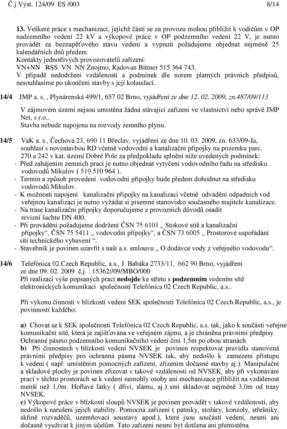 vedení a vypnutí požadujeme objednat nejméně 25 kalendářních dnů předem. Kontakty jednotlivých provozovatelů zařízení: VN+NN RSS VN NN Znojmo, Radovan Bittner 515 364 743.