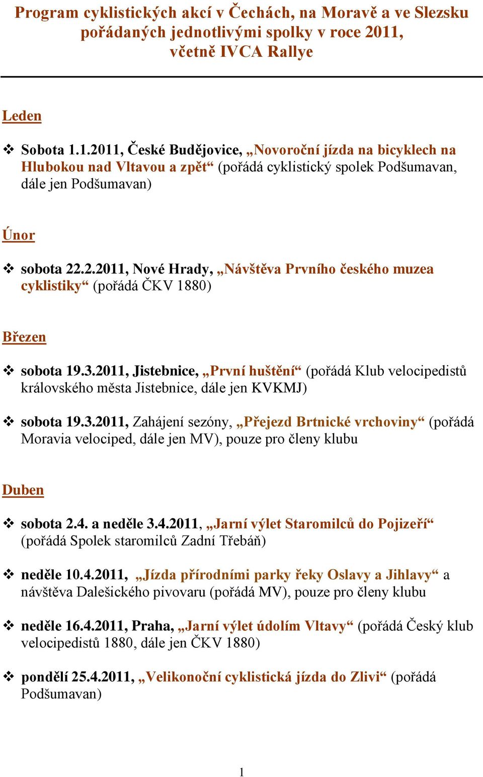 3.2011, Jistebnice, První huštění (pořádá Klub velocipedistů královského města Jistebnice, dále jen KVKMJ) sobota 19.3.2011, Zahájení sezóny, Přejezd Brtnické vrchoviny (pořádá Moravia velociped, dále jen MV), pouze pro členy klubu Duben sobota 2.