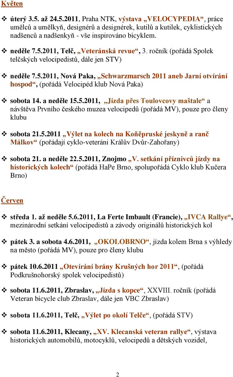 a neděle 15.5.2011, Jízda přes Toulovcovy maštale a návštěva Prvního českého muzea velocipedů (pořádá MV), pouze pro členy klubu sobota 21.5.2011 Výlet na kolech na Koňěpruské jeskyně a ranč Málkov (pořádají cyklo-veteráni Králův Dvůr-Zahořany) sobota 21.