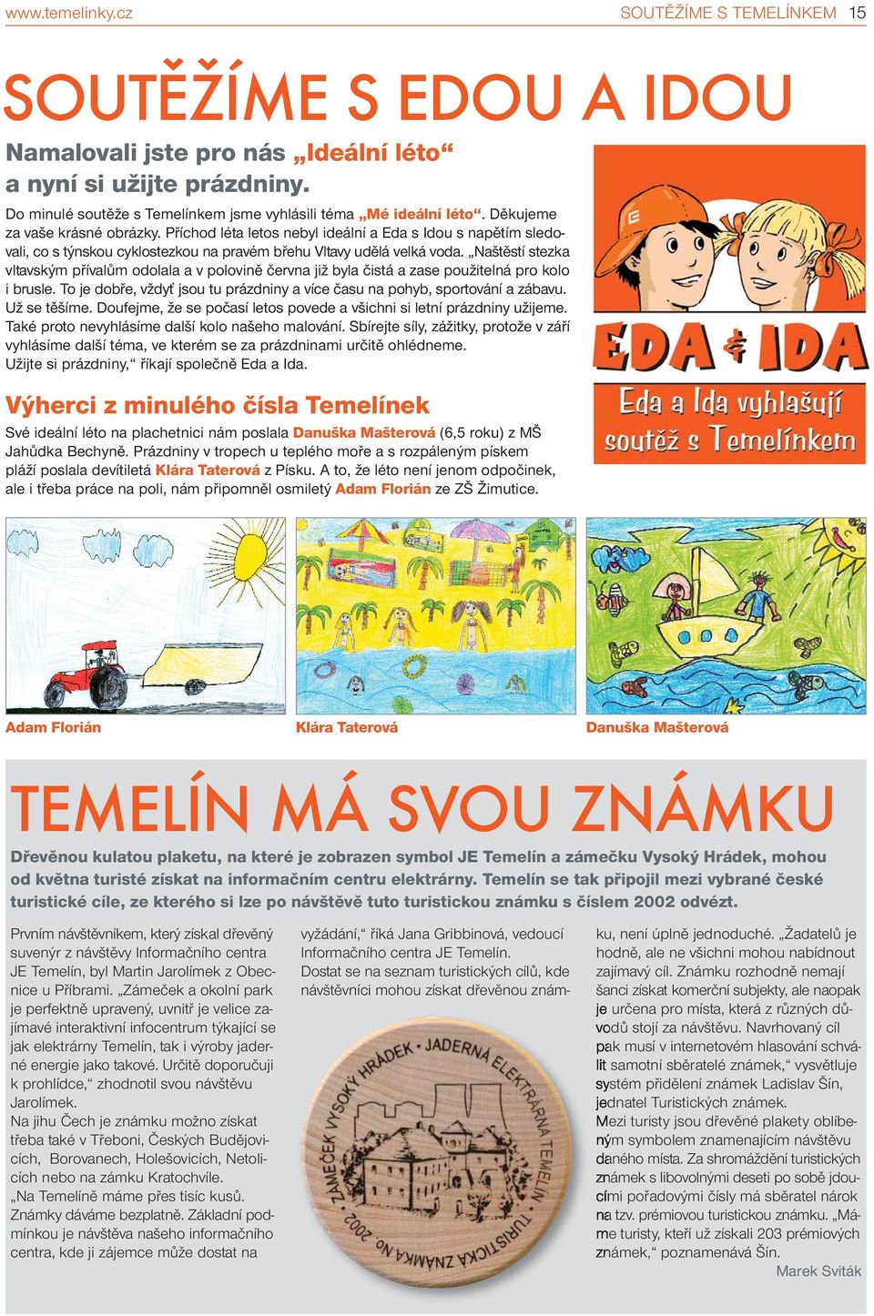Naštěstí stezka vltavským přívalům odolala a v polovině června již byla čistá a zase použitelná pro kolo i brusle. To je dobře, vždyť jsou tu prázdniny a více času na pohyb, sportování a zábavu.