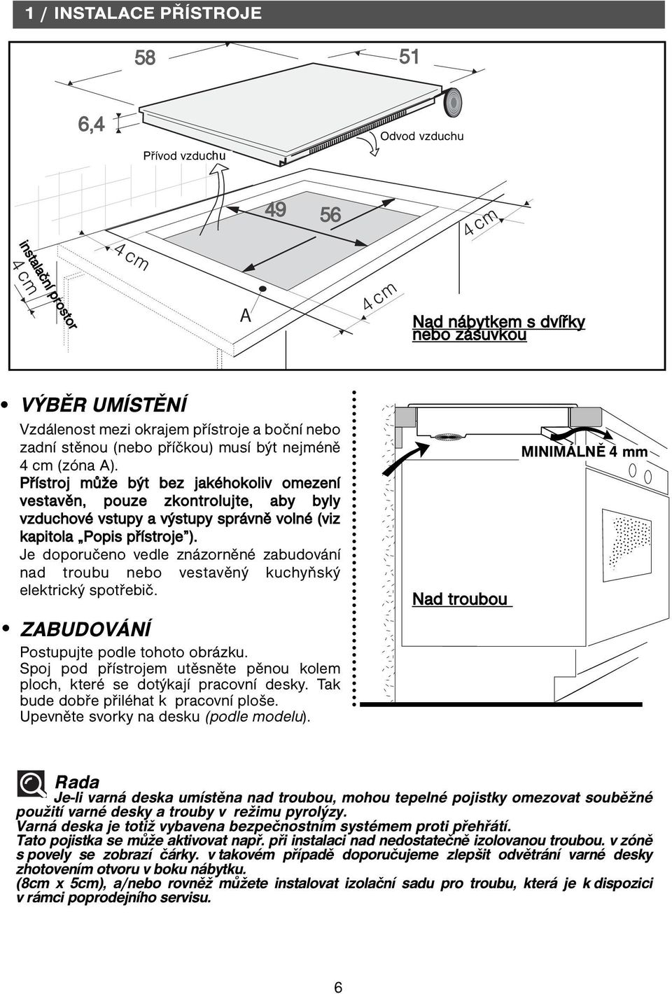 Přístroj může být bez jakéhokoliv omezení vestavěn, pouze zkontrolujte, aby byly vzduchové vstupy a výstupy správně volné (viz kapitola Popis přístroje ).