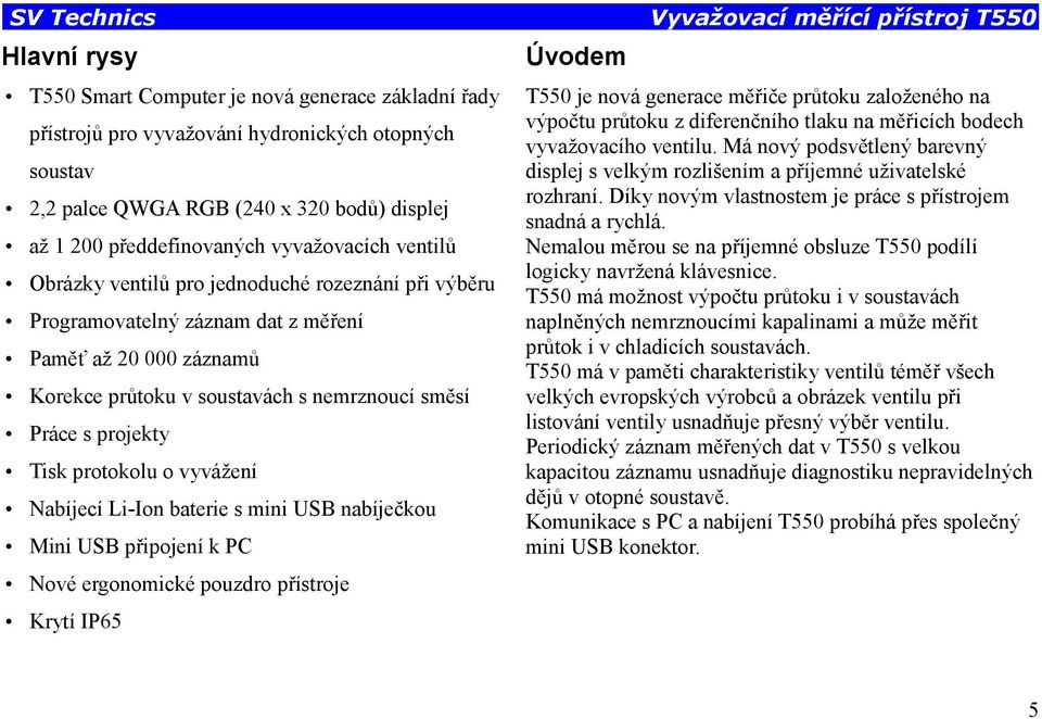 Tisk protokolu o vyvážení Nabíjecí Li-Ion baterie s mini USB nabíječkou Mini USB připojení k PC Nové ergonomické pouzdro přístroje Krytí IP65 Úvodem Vyvažovací měřící přístroj T550 T550 je nová