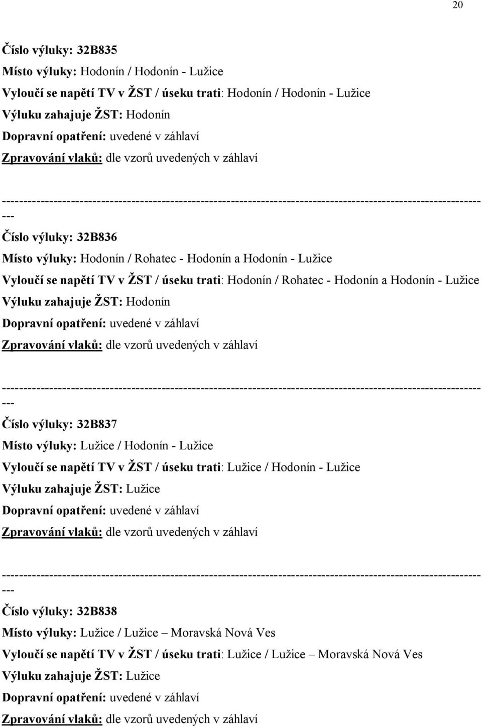 vzorů uvedených v záhlaví Číslo výluky: 32B837 Místo výluky: Lužice / Hodonín - Lužice Vyloučí se napětí TV v ŽST / úseku trati: Lužice / Hodonín - Lužice Výluku zahajuje ŽST: Lužice dle vzorů