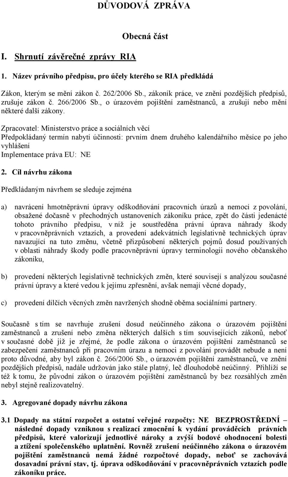 Zpracovatel: Ministerstvo práce a sociálních věcí Předpokládaný termín nabytí účinnosti: prvním dnem druhého kalendářního měsíce po jeho vyhlášení Implementace práva EU: NE 2.