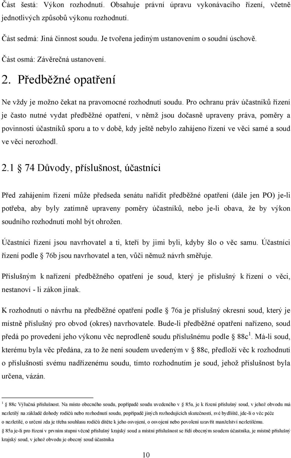 Pro ochranu práv účastníků řízení je často nutné vydat předběţné opatření, v němţ jsou dočasně upraveny práva, poměry a povinnosti účastníků sporu a to v době, kdy ještě nebylo zahájeno řízení ve