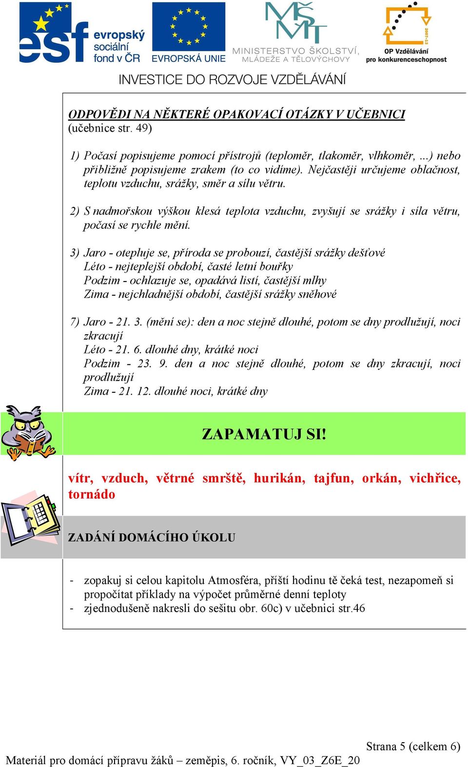 3) Jaro - otepluje se, příroda se probouzí, častější srážky dešťové Léto - nejteplejší období, časté letní bouřky Podzim - ochlazuje se, opadává listí, častější mlhy Zima - nejchladnější období,