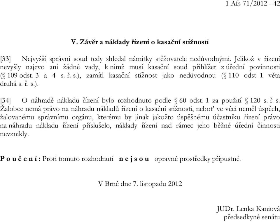 ř. s.). [34] O náhradě nákladů řízení bylo rozhodnuto podle 60 odst. 1 za použití 120 s. ř. s. Žalobce nemá právo na náhradu nákladů řízení o kasační stížnosti, neboť ve věci neměl úspěch, žalovanému