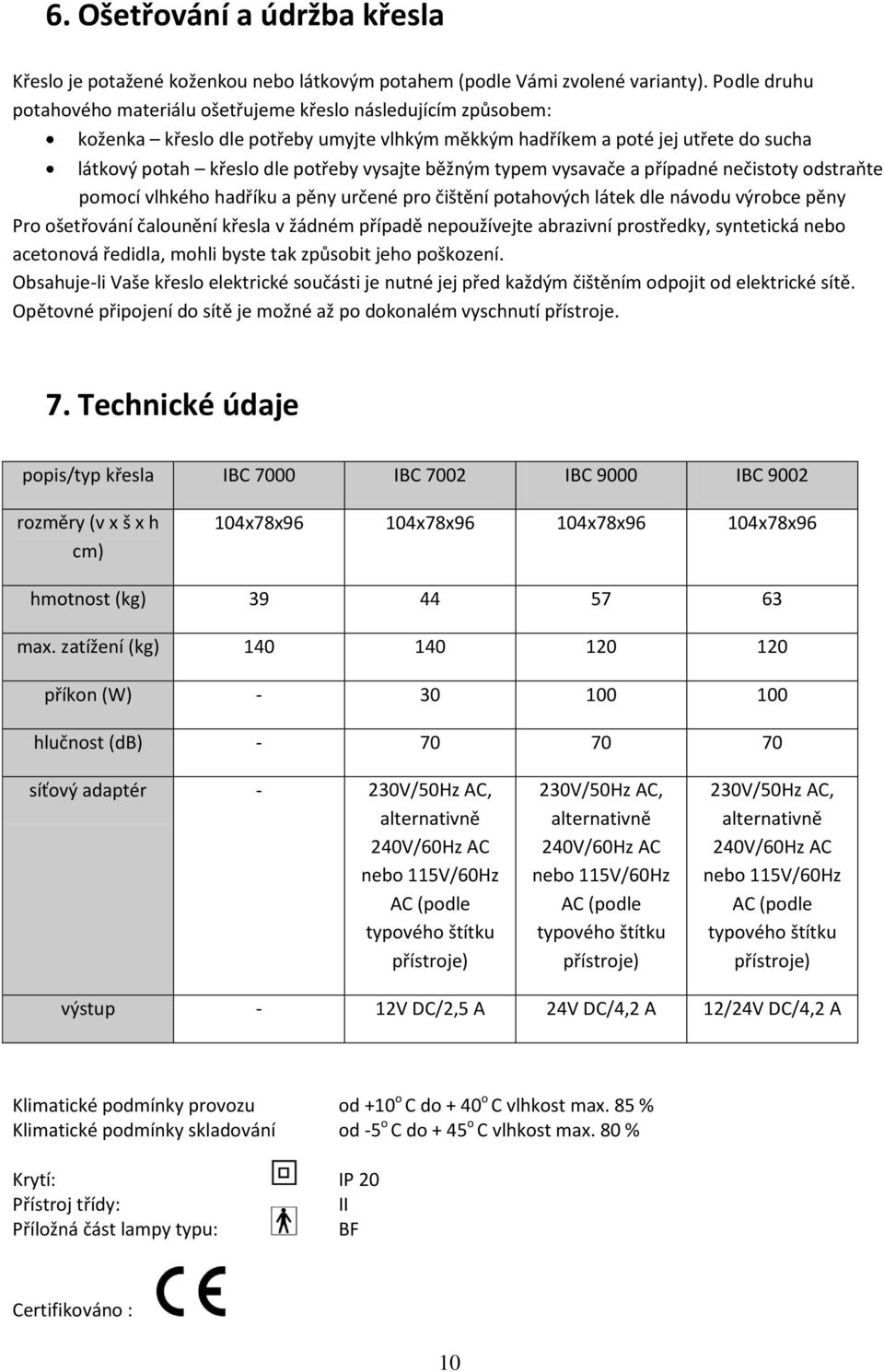běžným typem vysavače a případné nečistoty odstraňte pomocí vlhkého hadříku a pěny určené pro čištění potahových látek dle návodu výrobce pěny Pro ošetřování čalounění křesla v žádném případě