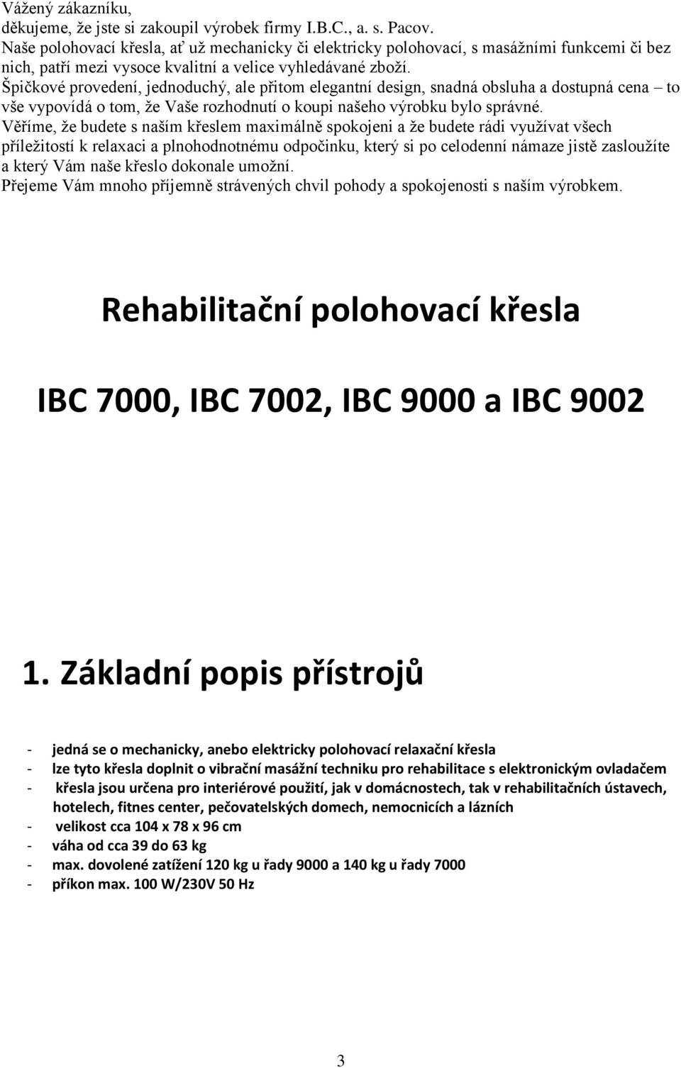 Špičkové provedení, jednoduchý, ale přitom elegantní design, snadná obsluha a dostupná cena to vše vypovídá o tom, že Vaše rozhodnutí o koupi našeho výrobku bylo správné.