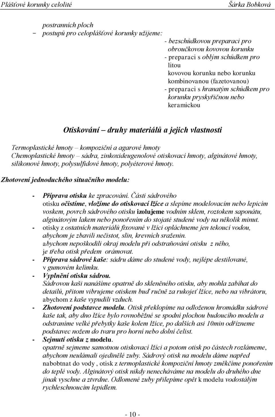 hmoty sádra, zinkoxideugenolové otiskovací hmoty, alginátové hmoty, silikonové hmoty, polysulfidové hmoty, polyéterové hmoty. Zhotovení jednoduchého situačního modelu: - Příprava otisku ke zpracování.