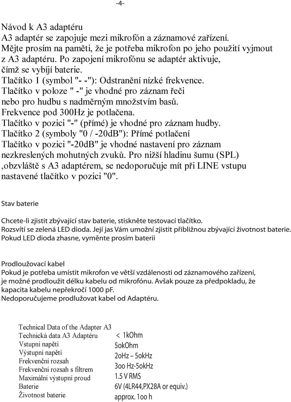 Tlačítko v poloze " -" je vhodné pro záznam řeči nebo pro hudbu s nadměrným množstvím basů. Frekvence pod 300Hz je potlačena. Tlačítko v pozici "-" (přímé) je vhodné pro záznam hudby.