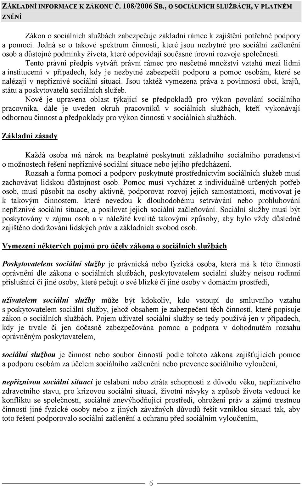 Tento právní předpis vytváří právní rámec pro nesčetné množství vztahů mezi lidmi a institucemi v případech, kdy je nezbytné zabezpečit podporu a pomoc osobám, které se nalézají v nepříznivé sociální