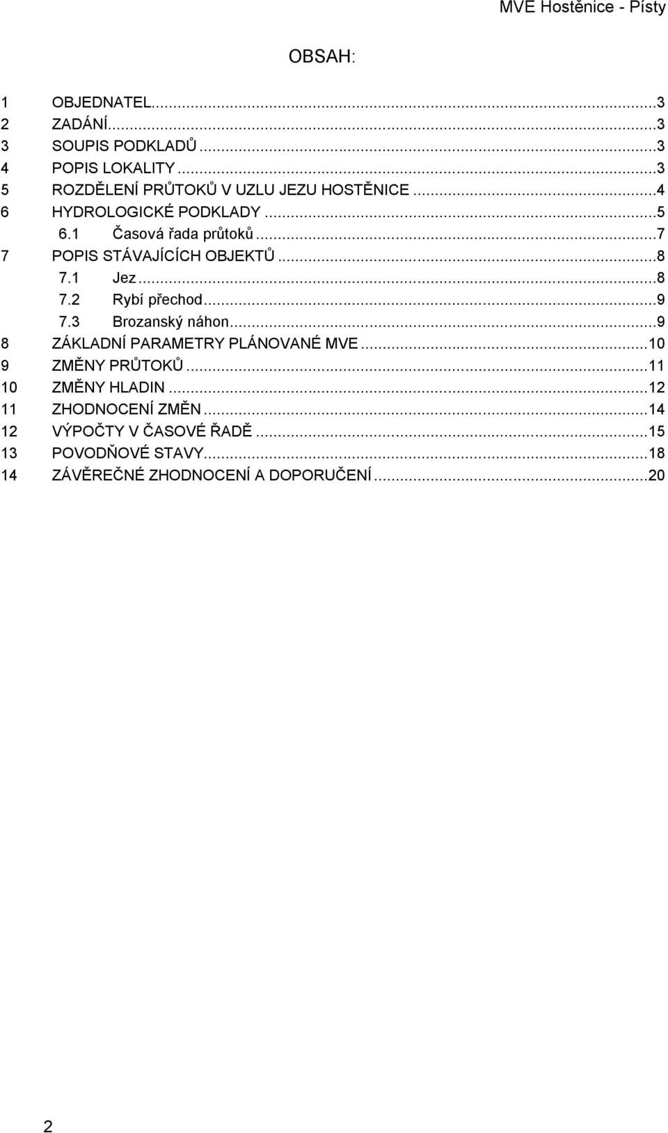 ..9 7.3 Brozanský náhon...9 8 ZÁKLADNÍ PARAMETRY PLÁNOVANÉ MVE... 10 9 ZMĚNY PRŮTOKŮ... 11 10 ZMĚNY HLADIN.