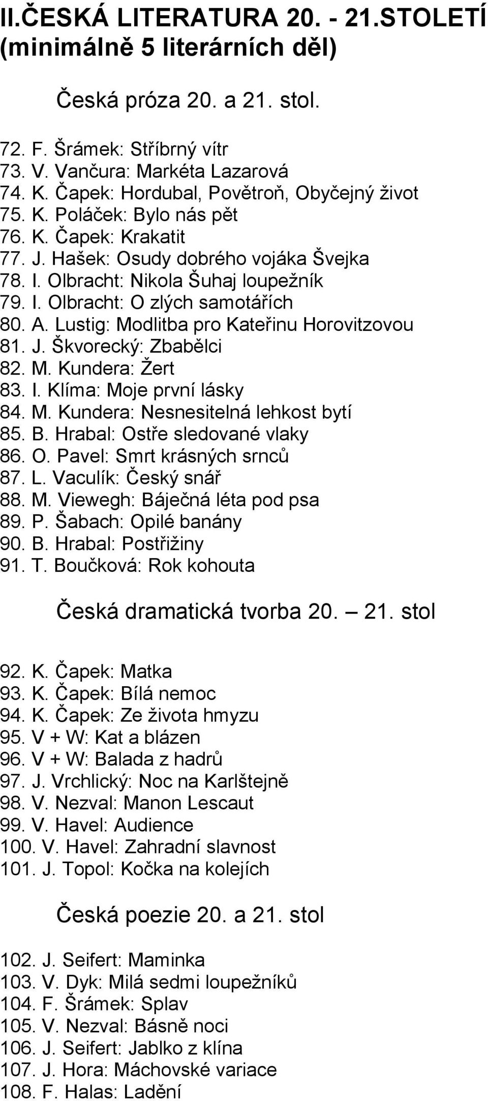 A. Lustig: Modlitba pro Kateřinu Horovitzovou 81. J. Škvorecký: Zbabělci 82. M. Kundera: Žert 83. I. Klíma: Moje první lásky 84. M. Kundera: Nesnesitelná lehkost bytí 85. B.