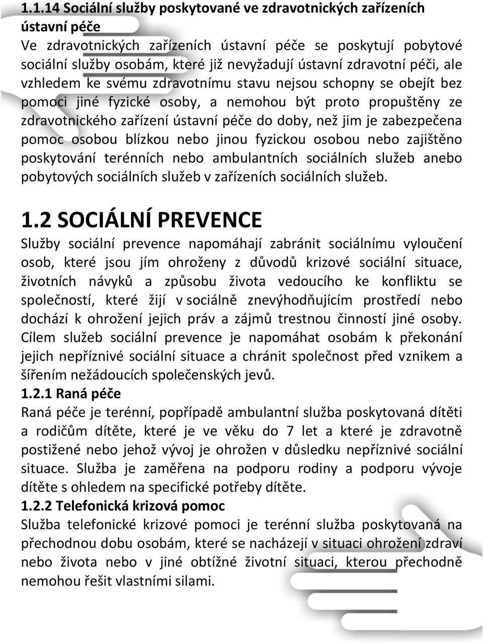 je zabezpečena pomoc osobou blízkou nebo jinou fyzickou osobou nebo zajištěno poskytování terénních nebo ambulantních sociálních služeb anebo pobytových sociálních služeb v zařízeních sociálních