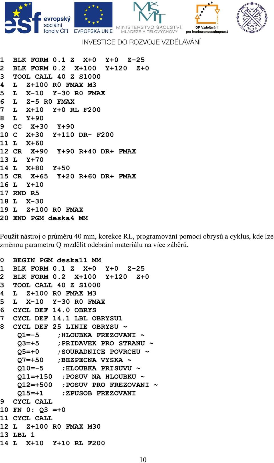 R+40 DR+ FMAX 13 L Y+70 14 L X+80 Y+50 15 CR X+65 Y+20 R+60 DR+ FMAX 16 L Y+10 17 RND R5 18 L X-30 19 L Z+100 R0 FMAX 20 END PGM deska4 MM Použit nástroj o průměru 40 mm, korekce RL, programování