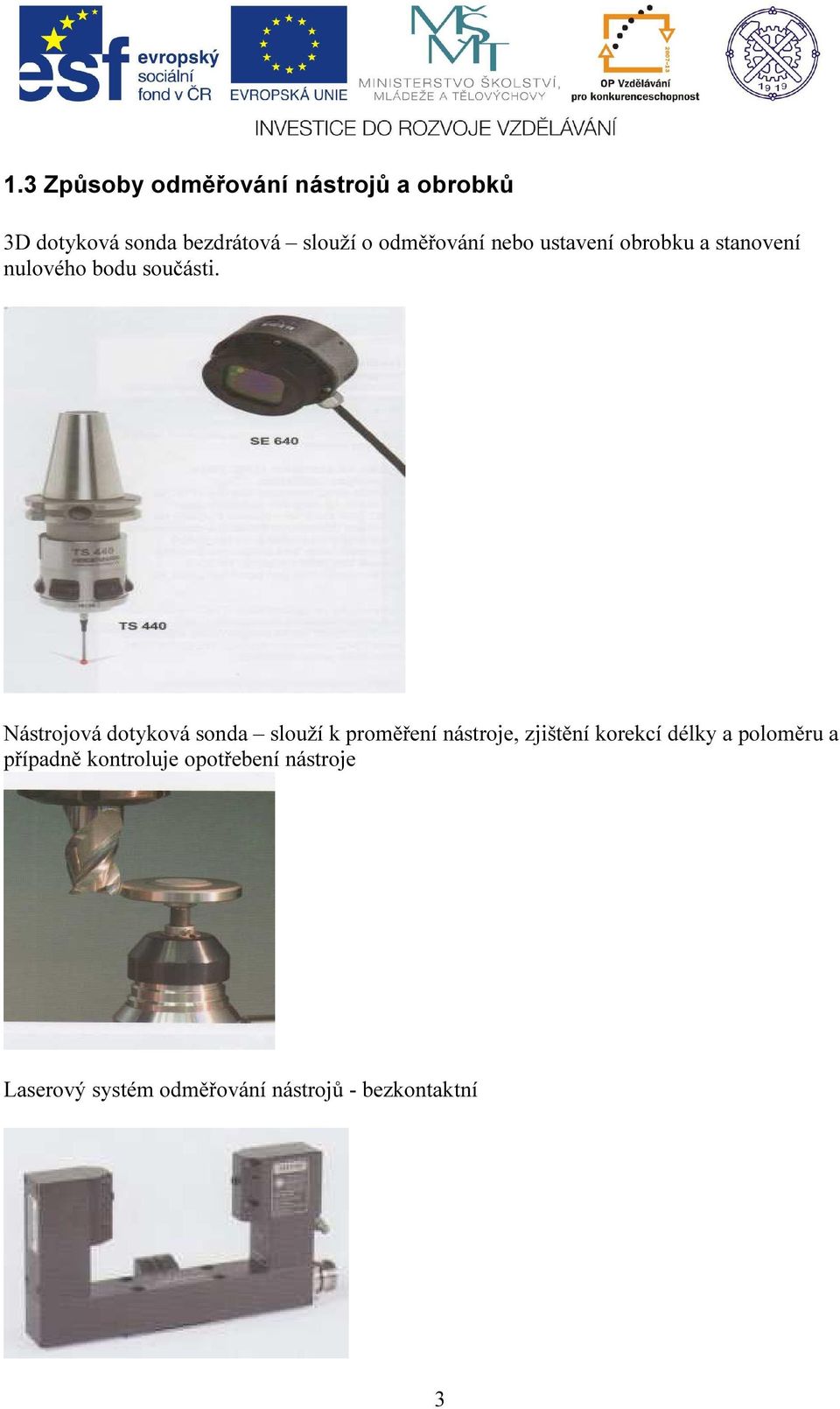 Nástrojová dotyková sonda slouží k proměření nástroje, zjištění korekcí délky a
