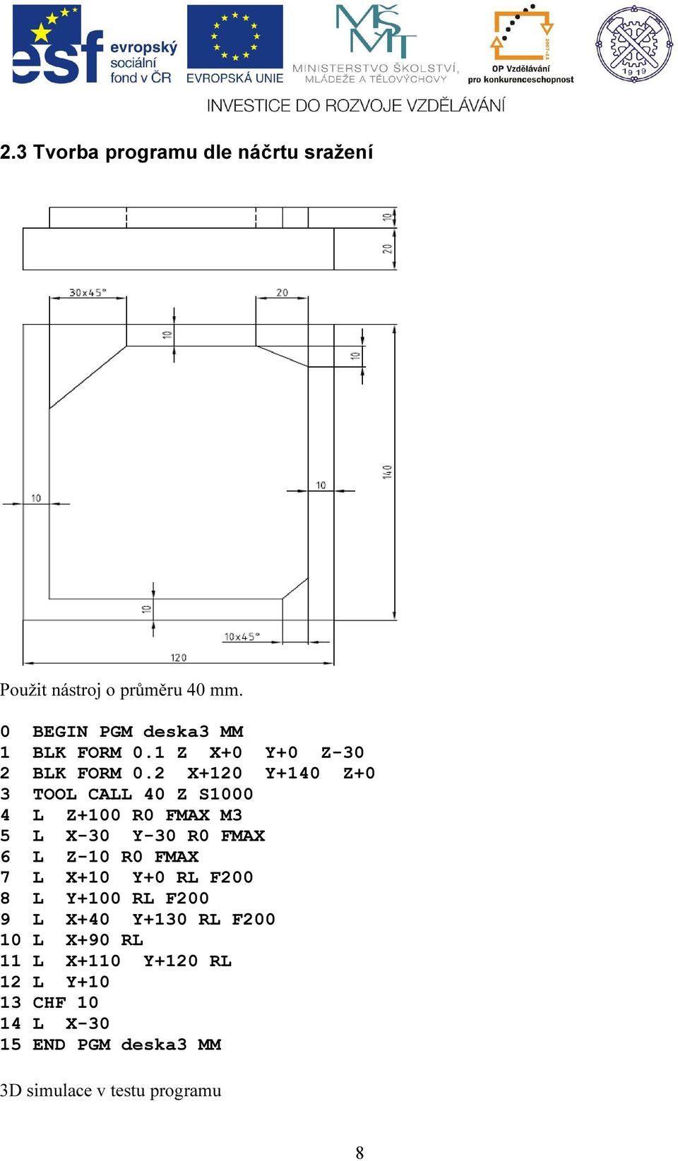 2 X+120 Y+140 Z+0 3 TOOL CALL 40 Z S1000 4 L Z+100 R0 FMAX M3 5 L X-30 Y-30 R0 FMAX 6 L Z-10 R0 FMAX 7