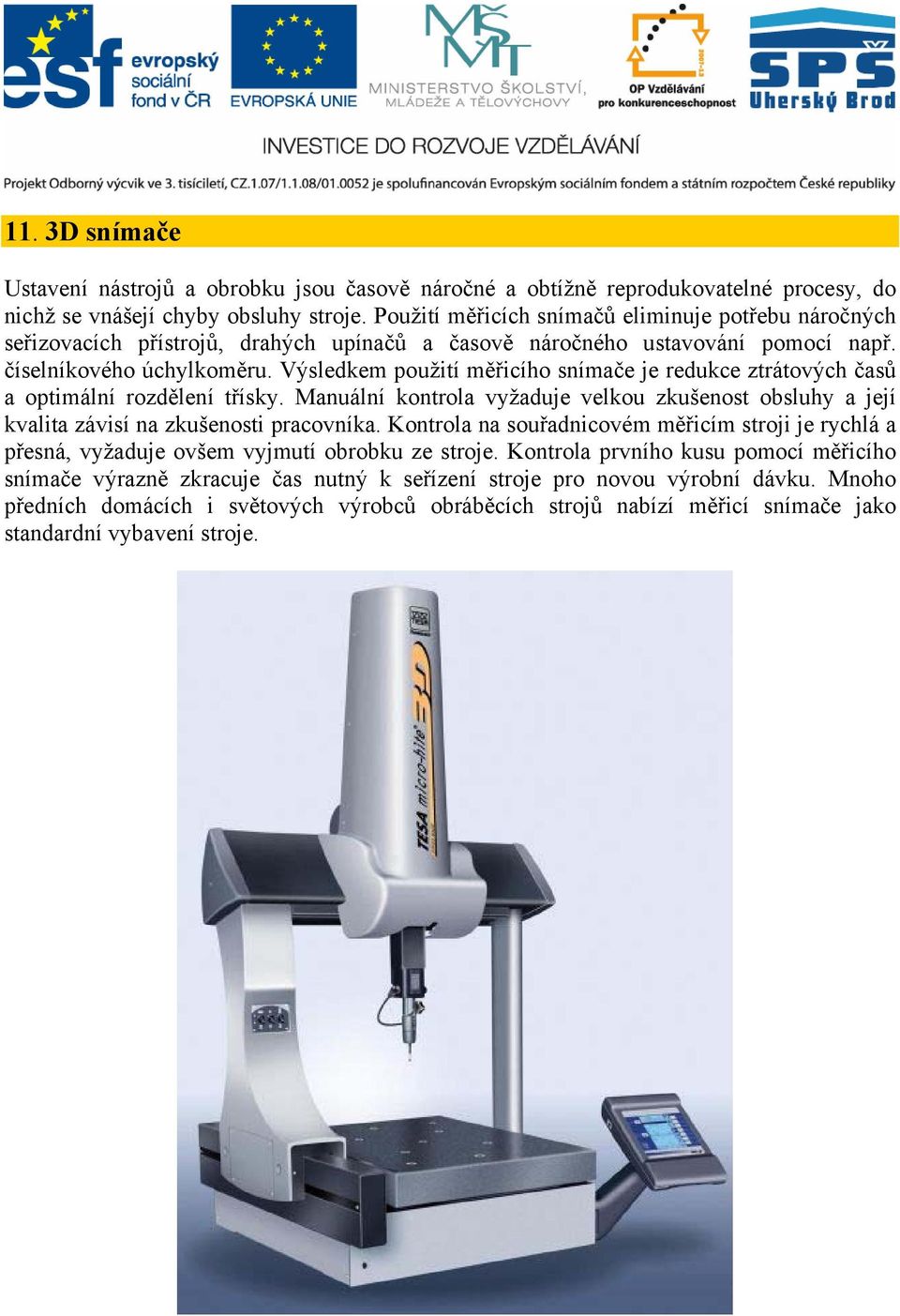 Výsledkem použití měřicího snímače je redukce ztrátových časů a optimální rozdělení třísky. Manuální kontrola vyžaduje velkou zkušenost obsluhy a její kvalita závisí na zkušenosti pracovníka.