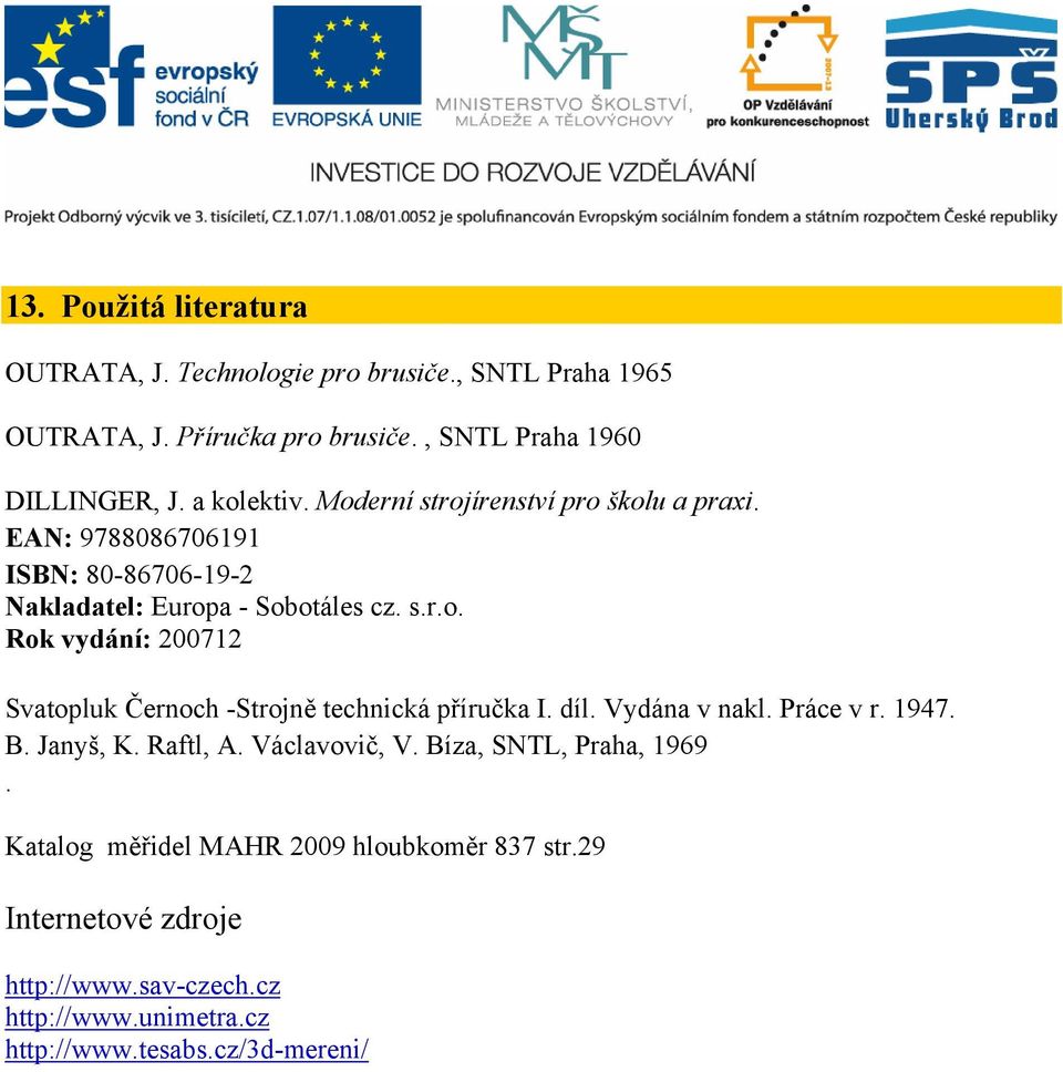 díl. Vydána v nakl. Práce v r. 1947. B. Janyš, K. Raftl, A. Václavovič, V. Bíza, SNTL, Praha, 1969. Katalog měřidel MAHR 2009 hloubkoměr 837 str.