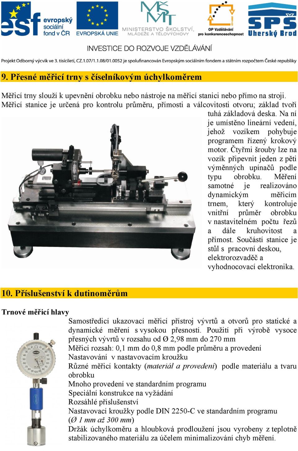 Na ní je umístěno lineární vedení, jehož vozíkem pohybuje programem řízený krokový motor. Čtyřmi šrouby lze na vozík připevnit jeden z pěti výměnných upínačů podle typu obrobku.